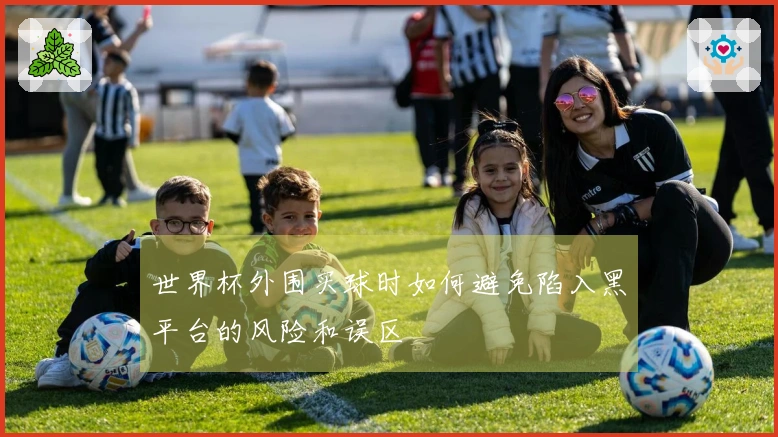 世界杯外围买球时如何避免陷入黑平台的风险和误区