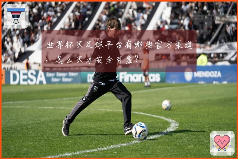 世界杯买足球平台有哪些官方渠道，怎么买才安全可靠？