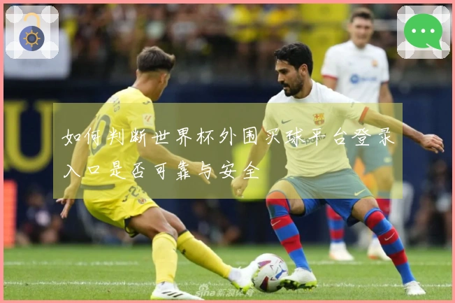 如何判断世界杯外围买球平台登录入口是否可靠与安全